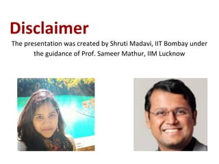 Disclaimer
The presentation was created by Shruti Madavi, IIT Bombay under
the guidance of Prof. Sameer Mathur, IIM Lucknow
 