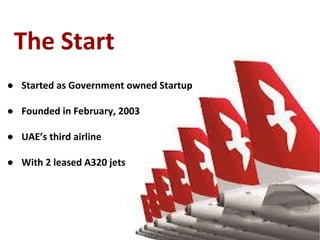 ● Started as Government owned Startup
● Founded in February, 2003
● UAE’s third airline
● With 2 leased A320 jets
The Start
 