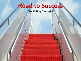 Road to Success
Cost Cutting Strategies
 