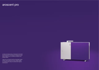 42 43
Let today’s technology make your life easier and smell better
with the Aroscent Pro. The Aroscent Pro diffuses up to three
different fragrances and is completely controllable via the
Arologic interface.
Create your own scenting schedule with adjustable strength,
duration, stop and start time. You are in charge. Available
as a portable model making it the ultimate three fragrance
scenting device.
aroscent pro
 