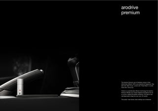 48 49
The Arodrive Premium car air freshener comes in three
distinctively different 100% pure essential oil fragrances. Stay
alert with “Mint Focus”, unwind with “Floral Relax” or cruise
home with “Citrus Joy”.
Thanks to a sophisticated diffusion technology the Arodrive
Premium diffuses your chosen fragrance throughout the car
in no time, creating the perfect ambience. This easy to use
cartridge system plugs into your cars 12V socket.
The purest, most natural, best smelling car air freshener.
arodrive
premium
 