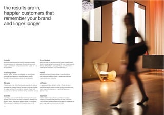 14 15
hotels
We assist hotels around the world in creating the perfect
inviting ambience for their guests. Scented environments
create a positive and lasting impression that guests are sure
to recommend.
waiting areas
Airports, banks, dentists and hospitals are relaxing their
customers and patients by diffusing relaxing scents.
Waiting in line just became a whole lot less stressful.
fitness
Fitness clubs know that diffusing pure essential oils leads to
revitalised air, therefore putting members in the right mindset
for a great workout! To top that off, a sauna infused with
eucalyptus and mint has members feeling completely revived.
events
Launching a new pair of football shoes? Imagine the scent
of fresh grass to enrich the event experience. Whether it’s a
product launch, trade show, fashion catwalk or conference,
diffusing a quality fragrance will bring your event to life.
food sales
Who can resist the tempting smell of freshly brewed coffee?
Smell is key to selling food products. So how do you promote
the sale of food that is packaged? Easy, scent irresistible
coffee aroma and watch your customers line up.
retail
Retailers are seeing positive results in their bottom line
with customers lingering longer in retail stores that have
implemented scent branding.
offices
A happy worker is an efficient worker. Offices that have
introduced specific scents into their work environment have
found happier employees and a significant decrease in
clerical errors.
fashion
Fashion retailers take a front row position in scenting,
creating a complete retail experience for their customers.
From exclusive signature fragrances to specific fragrances for
each range (e.g. men’s, women’s and kids).
the results are in,
happier customers that
remember your brand
and linger longer
 