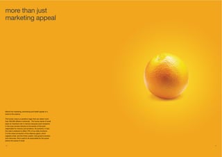 16 17
Behind the marketing, advertising and health appeal of a
scent is the science.
The human nose is a sensitive organ that can detect more
than 350,000 different chemicals. The human sense of smell
plays an important role in memory because scent receptors
in the nose connect directly to the section of the brain
responsible for memory and emotions. So powerful, in fact,
the nose is believed to affect 75% of our daily emotions.
It is the close connection of the olfactory gland, which
registers smell, and the limbic system, that governs emotion
and memories, that is said to be responsible for the power
behind the sense of smell.
more than just
marketing appeal
 