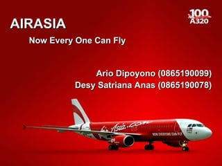 AIRASIA   Now Every One Can Fly Ario Dipoyono (0865190099) Desy Satriana Anas (0865190078) 