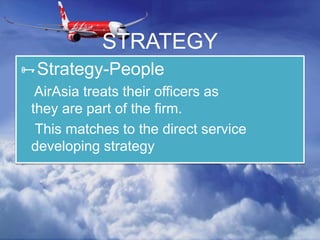 STRATEGY
Strategy-People
AirAsia treats their officers as
they are part of the firm.
This matches to the direct service
developing strategy
 