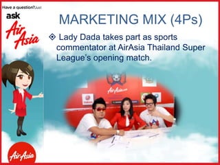 Lady Dada takes part as sports
commentator at AirAsia Thailand Super
League’s opening match.
MARKETING MIX (4Ps)
 