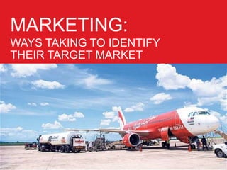 MARKETING:
WAYS TAKING TO IDENTIFY
THEIR TARGET MARKET
 