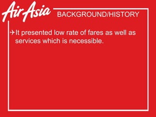 BACKGROUND/HISTORY
It presented low rate of fares as well as
services which is necessible.
 