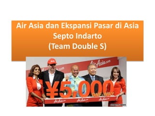 Air Asia dan Ekspansi Pasar di Asia 
Septo Indarto 
(Team Double S) 
 