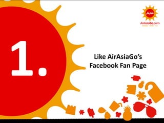 Like AirAsiaGo’s
Facebook Fan Page
 