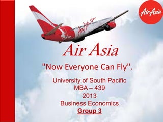 University of South Pacific
MBA – 439
2013
Business Economics
Group 3
"Now Everyone Can Fly".
 