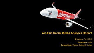 Air Asia Social Media Analysis Report
Duration: April 2018
Geography: India
Competitors: Vistara, SpiceJet, Indigo
 
