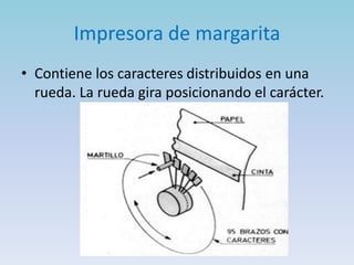 Impresora de margarita
• Contiene los caracteres distribuidos en una
  rueda. La rueda gira posicionando el carácter.
 
