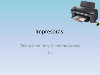 Impresoras.

Chiara Airaudo y Valentina Arroyo
               2C.
 