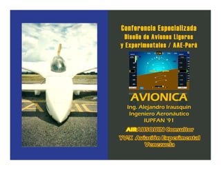 Conferencia Especializada
Diseño de Aviones Ligeros
y Experimentales / AAE-Perú
AVIONICA
Ing. Alejandro Irausquín
Ingeniero Aeronáutico
IUPFAN ‘91
 