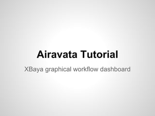 Airavata Tutorial
XBaya graphical workflow dashboard
 