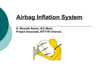 Airbag Inflation System
K. Bharath Kanna, B.E Mech
Project Associate, NITTTR Chennai.
 