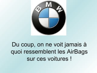 Du coup, on ne voit jamais à quoi ressemblent les AirBags sur ces voitures ! 