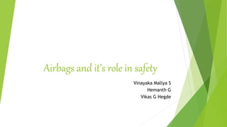 Airbags and it’s role in safety
Vinayaka Mallya S
Hemanth G
Vikas G Hegde
 