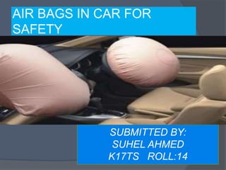 AIR BAGS IN CAR FOR
SAFETY
SUBMITTED BY:
SUHEL AHMED
K17TS ROLL:14
 