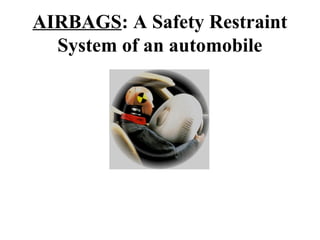 AIRBAGS: A Safety Restraint
System of an automobile
 