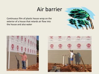 Air barrier
Continuous film of plastic house wrap on the
exterior of a house that retards air flow into
the house and also water
 