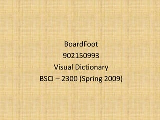 BoardFoot
       902150993
    Visual Dictionary
BSCI – 2300 (Spring 2009)
 