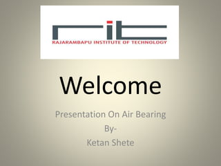Welcome
Presentation On Air Bearing
By-
Ketan Shete
 