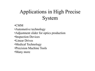 Applications in High Precise
System
•CMM
•Automotive technology
•Adjustment slider for optics production
•Inspection Devic...