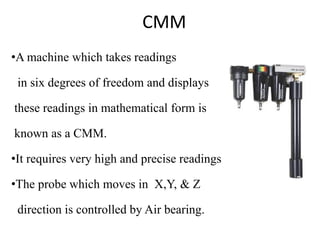 CMM
•A machine which takes readings
in six degrees of freedom and displays
these readings in mathematical form is
known as...