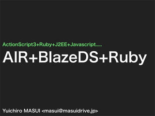 ActionScript3+Ruby+J2EE+Javascript.....


AIR+BlazeDS+Ruby


Yuichiro MASUI <masui@masuidrive.jp>
 