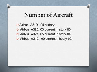 Number of Aircraft
O Airbus A319, 04 history.
O Airbus A320, 03 current, history 05
O Airbus A321, 05 current, history 04
O Airbus A340, 00 current, history 02
 