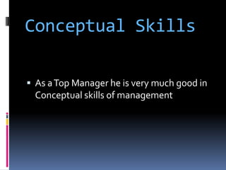 Conceptual Skills
 As a Top Manager he is very much good in

Conceptual skills of management

 