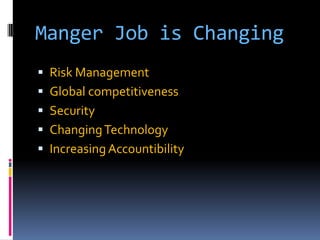 Manger Job is Changing
 Risk Management
 Global competitiveness

 Security
 Changing Technology
 Increasing Accountibility

 
