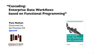 “Cascading:
 Enterprise Data Workﬂows
 based on Functional Programming”

 Paco Nathan
 Concurrent, Inc.
 San Francisco, CA
 @pacoid




Copyright @2013, Concurrent, Inc.




                                    1
 
