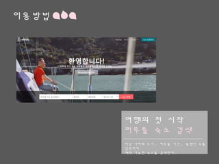 이용방법
여행의 첫 시작
머무를 숙소 검색
떠날 나라와 도시, 머무를 기간, 동행인 수를 입력하여
예약 가능한 숙소를 검색한다.
 