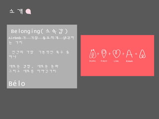 소개
Airbnb가 가장 중요하게 생각하는 가치
인간의 가장 기본적인 욕구 중 하나
새로운 경험, 새로운 문화
그리고 새로운 이야깃거리
Bélo
Belonging(소속감)
 