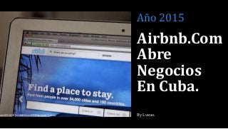 Airbnb.Com
Abre
Negocios
En Cuba.
By Luxuo.
Año 2015
 