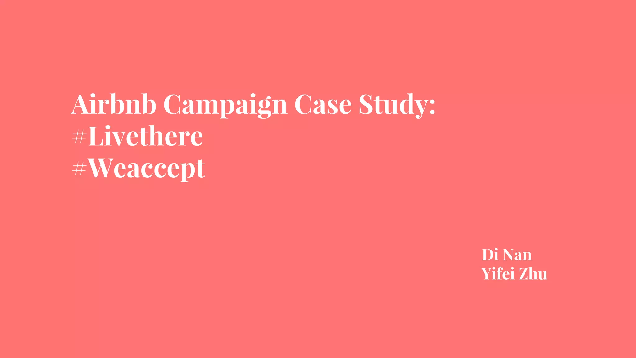 Airbnb Campaign Case Study:
#Livethere
#Weaccept
Di Nan
Yifei Zhu