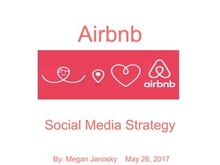 Airbnb
Social Media Strategy
By: Megan Janosky May 26, 2017
 