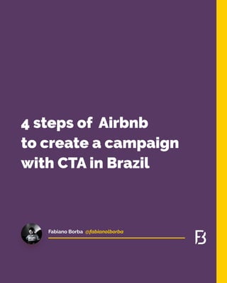 @fabianolborbaFabiano Borba
4 steps of Airbnb

to create a campaign

with CTA in Brazil
 