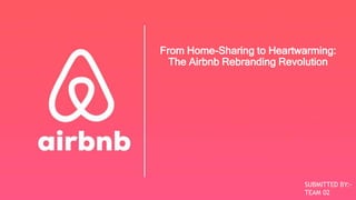 From Home-Sharing to Heartwarming:
The Airbnb Rebranding Revolution
SUBMITTED BY:-
TEAM 02
 