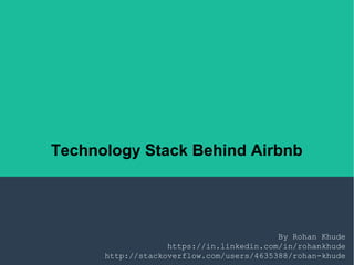 Technology Stack Behind Airbnb
By Rohan Khude
https://in.linkedin.com/in/rohankhude
http://stackoverflow.com/users/4635388/rohan-khude
 