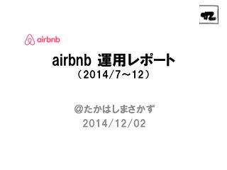 airbnb 運用レポート （2014/7～12） 
＠たかはしまさかず 
2014/12/02 
 