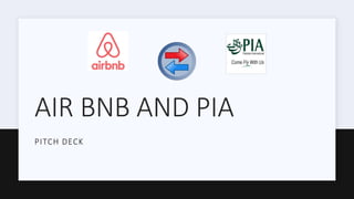 AIR BNB AND PIA
PITCH DECK
 