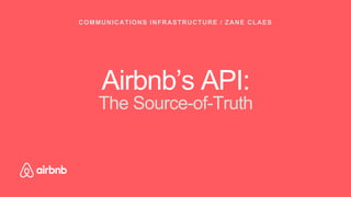 Airbnb’s API:
The Source-of-Truth
COMMUNICATIONS INFRASTRUCTURE / ZANE CLAES
 