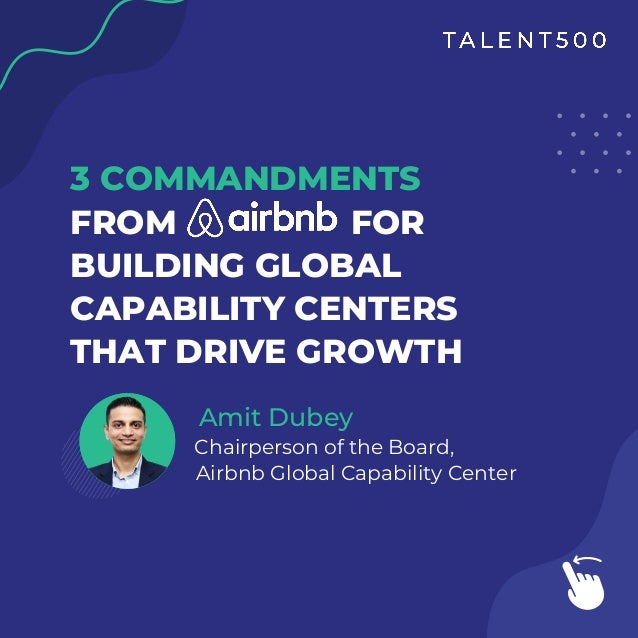 Amit Dubey
Chairperson of the Board,
Airbnb Global Capability Center
3 COMMANDMENTS
FROM FOR
BUILDING GLOBAL
CAPABILITY CENTERS
THAT DRIVE GROWTH
 
