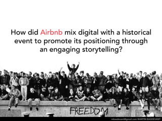 How did Airbnb mix digital with a historical 
event to promote its positioning through an 
engaging storytelling? 
mbasdevant@gmail.com MARTIN BASDEVANT 
mbasdevant@gmail.com MARTIN BASDEVANT 
 