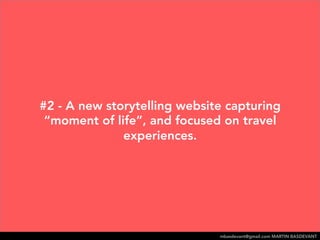 #2 - A new storytelling website capturing “moment of 
life”, and focused on travel experiences. 
mbasdevant@gmail.com MART...