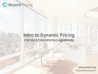 Intro to Dynamic Pricing  
FOR VACATION RENTALS & AIRBNBS
@beyondpricing
beyondpricing.com
Beyond Pricing
 
